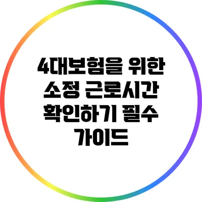 4대보험을 위한 소정 근로시간 확인하기: 필수 가이드