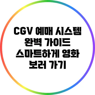 CGV 예매 시스템 완벽 가이드: 스마트하게 영화 보러 가기