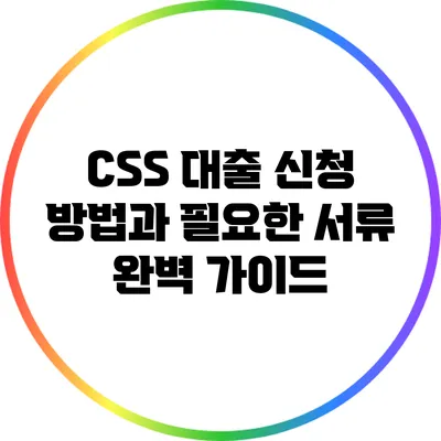 CSS 대출: 신청 방법과 필요한 서류 완벽 가이드