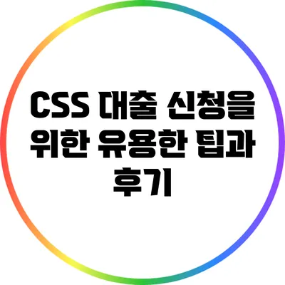 CSS 대출 신청을 위한 유용한 팁과 후기