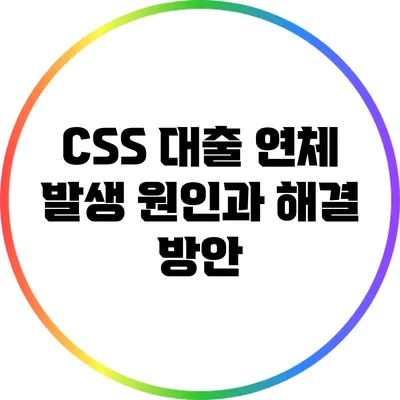 CSS 대출 연체: 발생 원인과 해결 방안