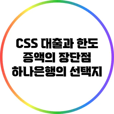 CSS 대출과 한도 증액의 장단점: 하나은행의 선택지