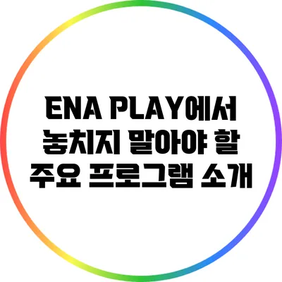 ENA PLAY에서 놓치지 말아야 할 주요 프로그램 소개