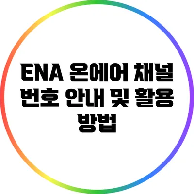 ENA 온에어 채널 번호 안내 및 활용 방법