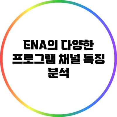 ENA의 다양한 프로그램: 채널 특징 분석
