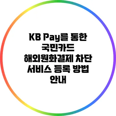 KB Pay를 통한 국민카드 해외원화결제 차단 서비스 등록 방법 안내