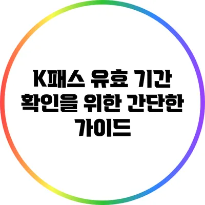 K패스 유효 기간 확인을 위한 간단한 가이드