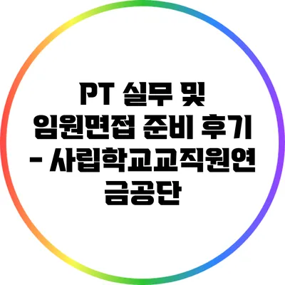PT 실무 및 임원면접 준비 후기 - 사립학교교직원연금공단