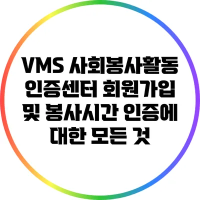 VMS 사회봉사활동 인증센터 회원가입 및 봉사시간 인증에 대한 모든 것