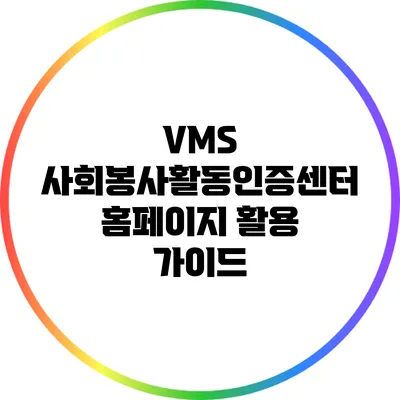 VMS 사회봉사활동인증센터 홈페이지 활용 가이드