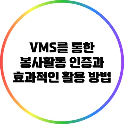 VMS를 통한 봉사활동 인증과 효과적인 활용 방법