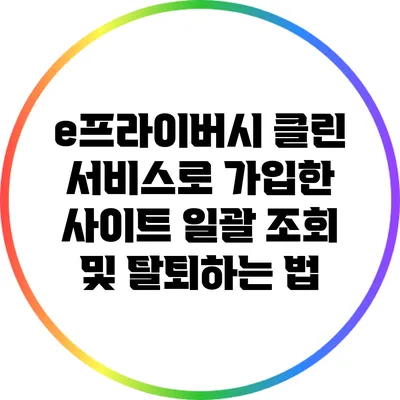 e프라이버시 클린 서비스로 가입한 사이트 일괄 조회 및 탈퇴하는 법