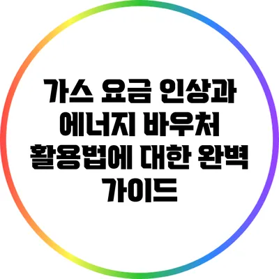 가스 요금 인상과 에너지 바우처 활용법에 대한 완벽 가이드