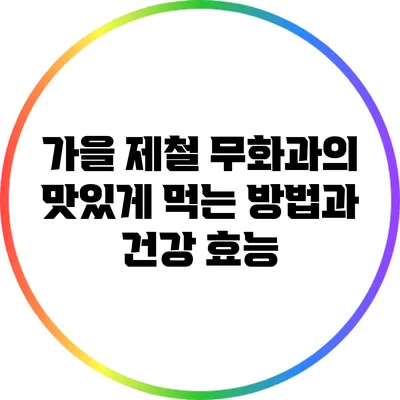 가을 제철 무화과의 맛있게 먹는 방법과 건강 효능
