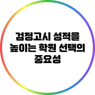 검정고시 성적을 높이는 학원 선택의 중요성