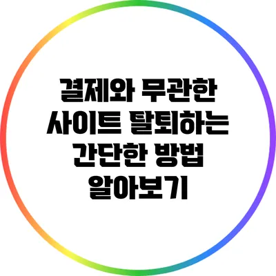 결제와 무관한 사이트 탈퇴하는 간단한 방법 알아보기