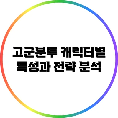 고군분투 캐릭터별 특성과 전략 분석
