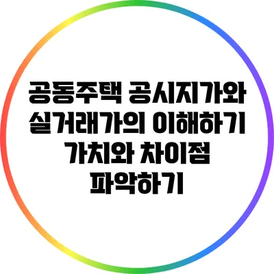 공동주택 공시지가와 실거래가의 이해하기: 가치와 차이점 파악하기