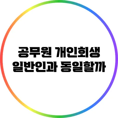 공무원 개인회생: 일반인과 동일할까?
