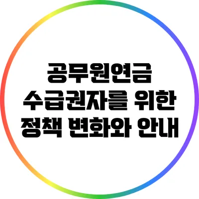 공무원연금 수급권자를 위한 정책 변화와 안내