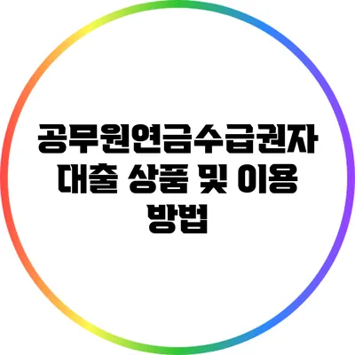 공무원연금수급권자 대출 상품 및 이용 방법