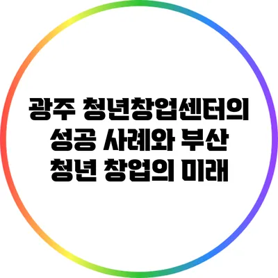 광주 청년창업센터의 성공 사례와 부산 청년 창업의 미래