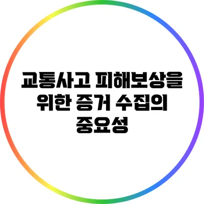 교통사고 피해보상을 위한 증거 수집의 중요성