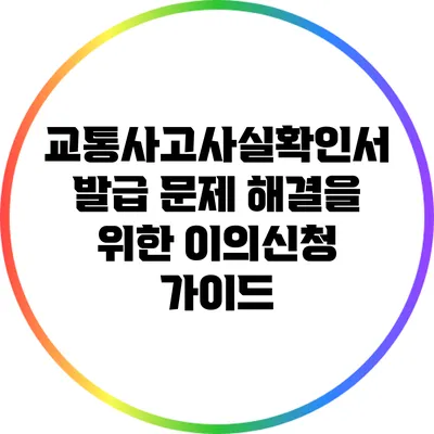 교통사고사실확인서 발급 문제 해결을 위한 이의신청 가이드