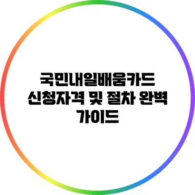 국민내일배움카드 신청자격 및 절차 완벽 가이드