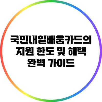 국민내일배움카드의 지원 한도 및 혜택 완벽 가이드