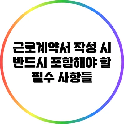근로계약서 작성 시 반드시 포함해야 할 필수 사항들