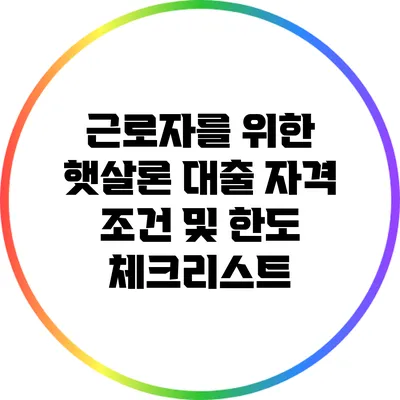 근로자를 위한 햇살론 대출: 자격 조건 및 한도 체크리스트