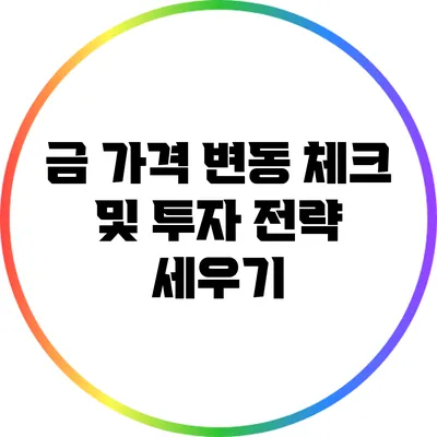 금 가격 변동 체크 및 투자 전략 세우기
