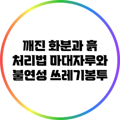 깨진 화분과 흙 처리법: 마대자루와 불연성 쓰레기봉투