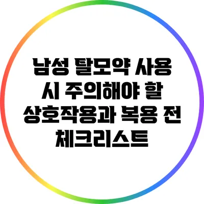 남성 탈모약 사용 시 주의해야 할 상호작용과 복용 전 체크리스트