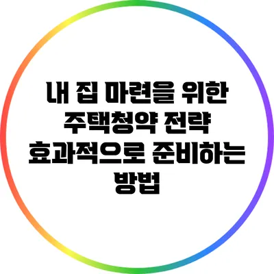 내 집 마련을 위한 주택청약 전략: 효과적으로 준비하는 방법