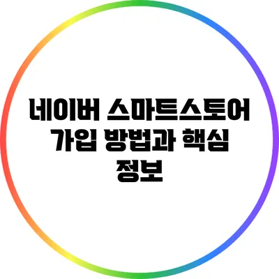 네이버 스마트스토어 가입 방법과 핵심 정보