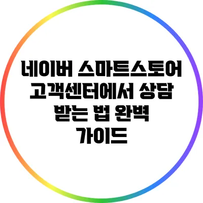 네이버 스마트스토어 고객센터에서 상담 받는 법 완벽 가이드