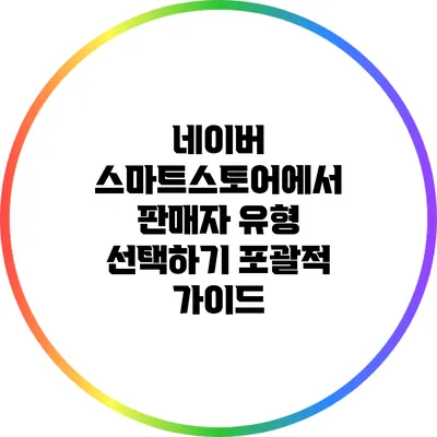네이버 스마트스토어에서 판매자 유형 선택하기: 포괄적 가이드