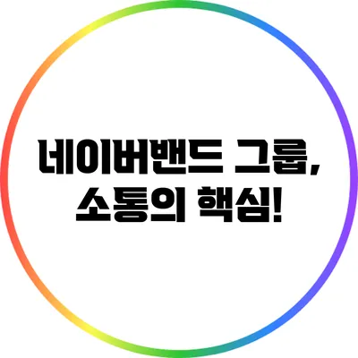 네이버밴드 그룹, 소통의 핵심!