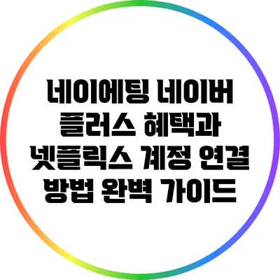 네이에팅 네이버 플러스 혜택과 넷플릭스 계정 연결 방법 완벽 가이드