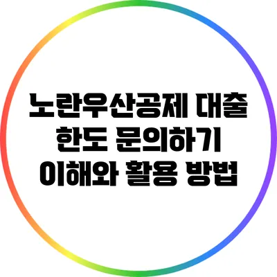 노란우산공제 대출 한도 문의하기: 이해와 활용 방법