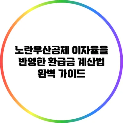 노란우산공제 이자율을 반영한 환급금 계산법 완벽 가이드