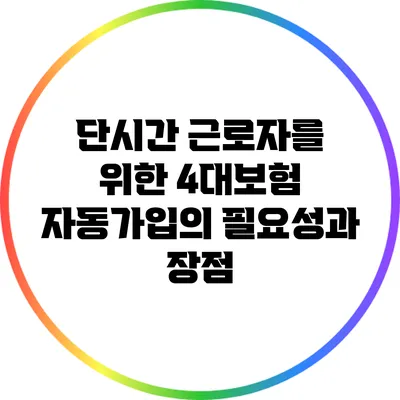 단시간 근로자를 위한 4대보험 자동가입의 필요성과 장점