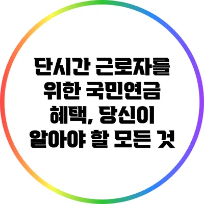 단시간 근로자를 위한 국민연금 혜택, 당신이 알아야 할 모든 것