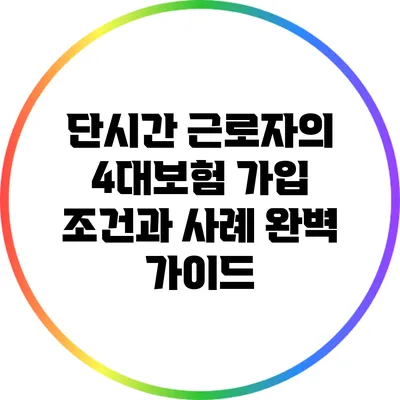단시간 근로자의 4대보험 가입 조건과 사례 완벽 가이드