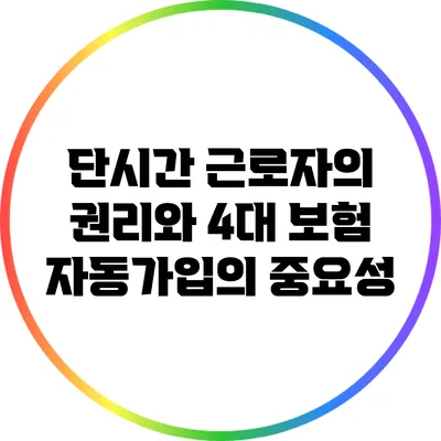 단시간 근로자의 권리와 4대 보험 자동가입의 중요성