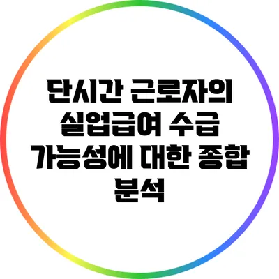 단시간 근로자의 실업급여 수급 가능성에 대한 종합 분석