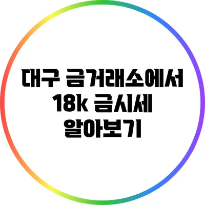 대구 금거래소에서 18k 금시세 알아보기
