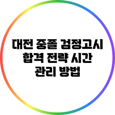 대전 중졸 검정고시 합격 전략: 시간 관리 방법